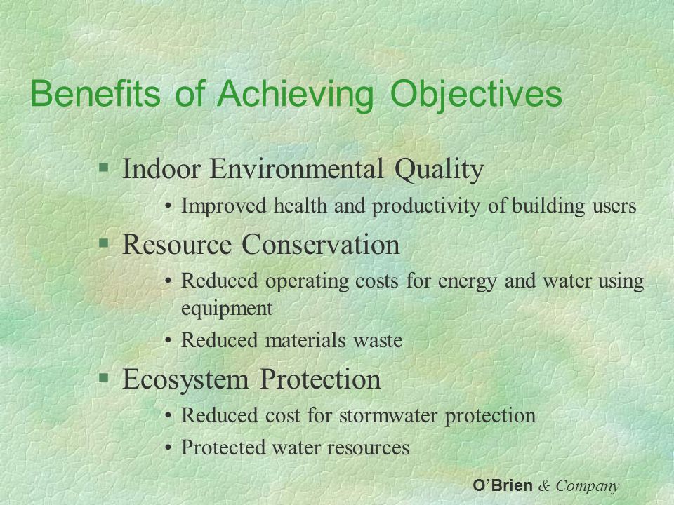 Environmental Objectives §Indoor Environmental Quality Lighting Ergonomics IAQ Acoustical and Thermal Comfort §Resource Conservation Energy, Water, Materials §Ecosystem Protection Site-Based Region Beyond O’Brien & Company