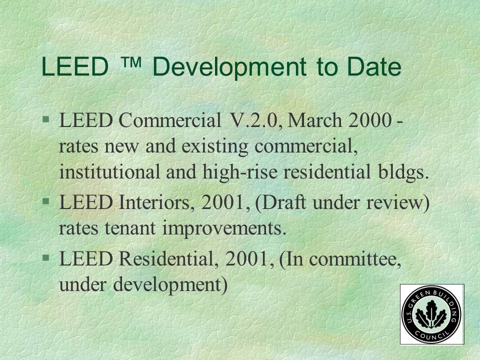 Overview of LEED™ §Encourages integrated approach §Focuses on five environmental disciplines §Self-assessing system requiring documentation §Offers four levels of certification §Intended for the U.