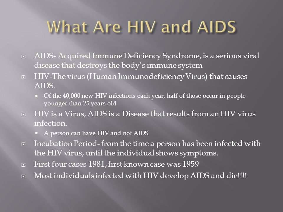  AIDS- Acquired Immune Deficiency Syndrome, is a serious viral disease that destroys the body’s immune system  HIV-The virus (Human Immunodeficiency Virus) that causes AIDS.