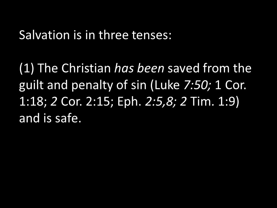 Salvation is in three tenses: (1) The Christian has been saved from the guilt and pen­alty of sin (Luke 7:50; 1 Cor.