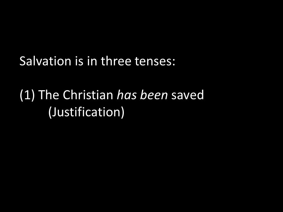 Salvation is in three tenses: (1) The Christian has been saved (Justification)