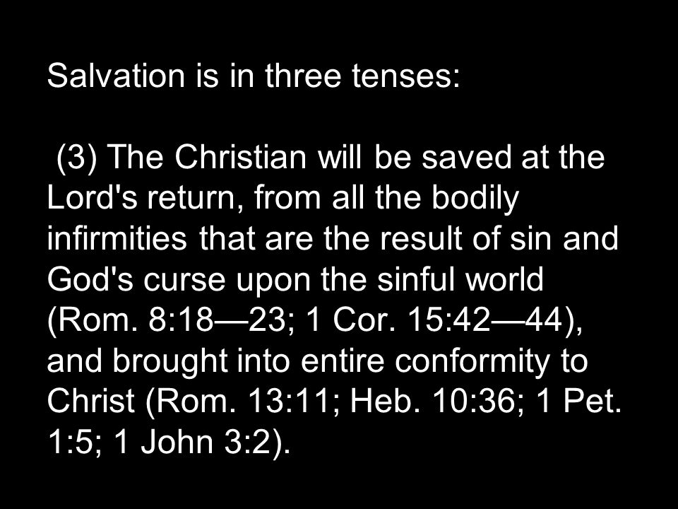 Salvation is in three tenses: (3) The Christian will be saved at the Lord s return, from all the bodily infirmities that are the result of sin and God s curse upon the sinful world (Rom.