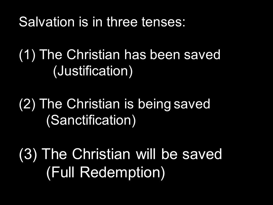 Salvation is in three tenses: (1) The Christian has been saved (Justification) (2) The Christian is being saved (Sanctification) (3) The Christian will be saved (Full Redemption)