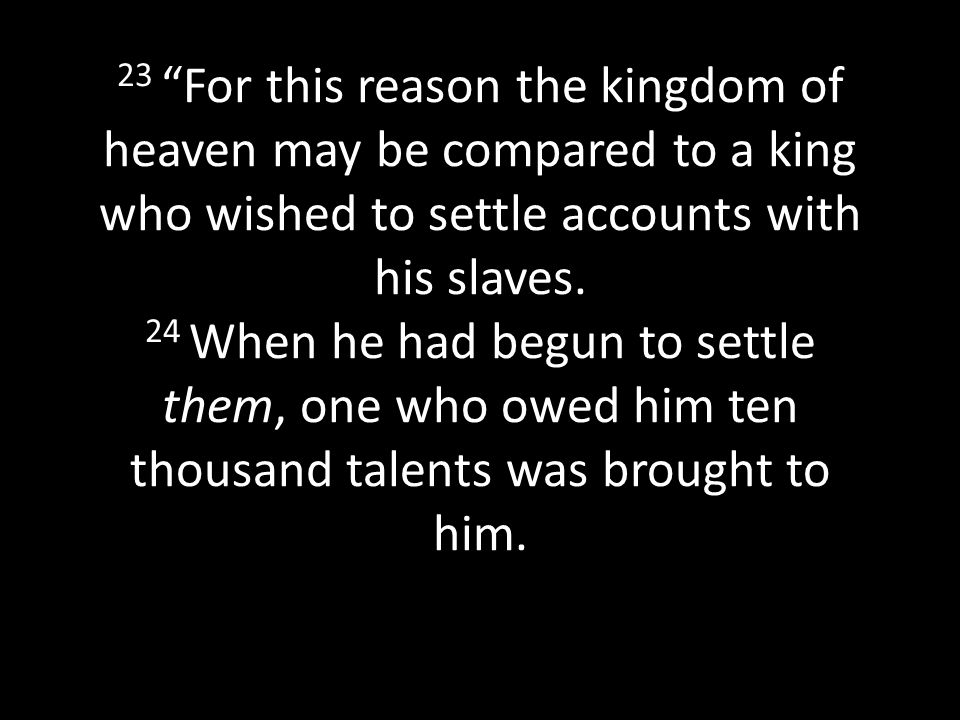 23 For this reason the kingdom of heaven may be compared to a king who wished to settle accounts with his slaves.