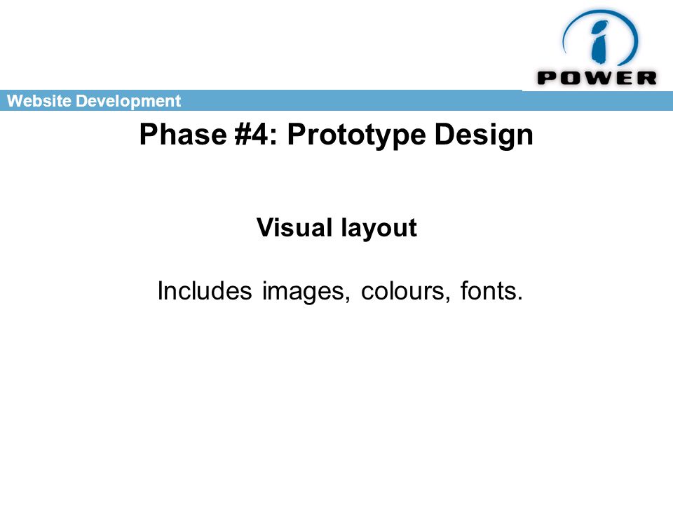 Website Development Phase #4: Prototype Design Visual layout Includes images, colours, fonts.