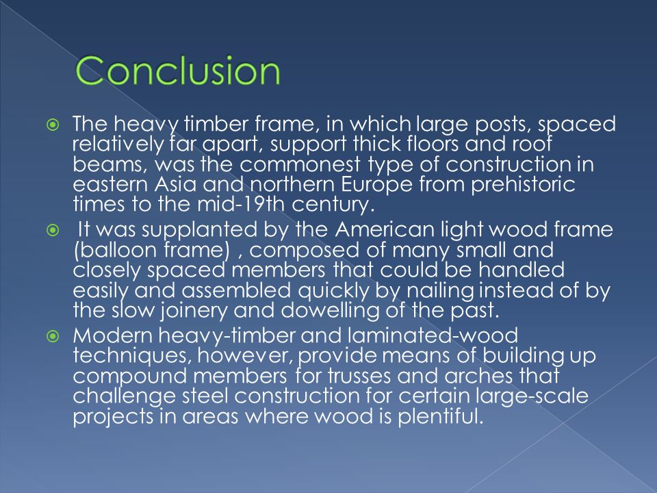  The heavy timber frame, in which large posts, spaced relatively far apart, support thick floors and roof beams, was the commonest type of construction in eastern Asia and northern Europe from prehistoric times to the mid-19th century.