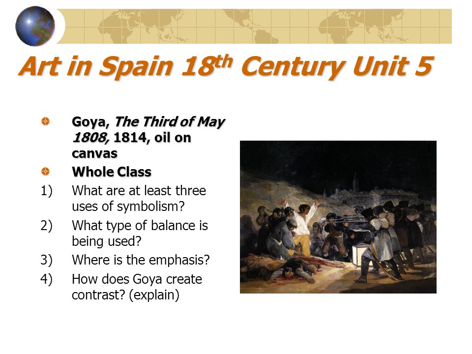 Art in Spain 18 th Century Unit 5 Goya, The Third of May 1808, 1814, oil on canvas Whole Class 1)What are at least three uses of symbolism.
