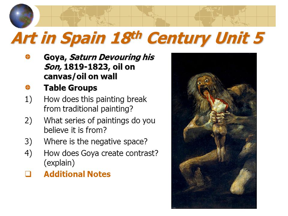 Art in Spain 18 th Century Unit 5 Goya, Saturn Devouring his Son, , oil on canvas/oil on wall Table Groups 1)How does this painting break from traditional painting.
