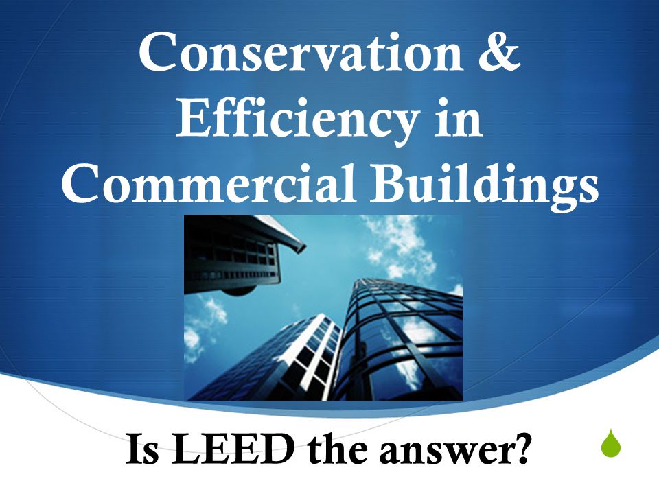  Conservation & Efficiency in Commercial Buildings Is LEED the answer