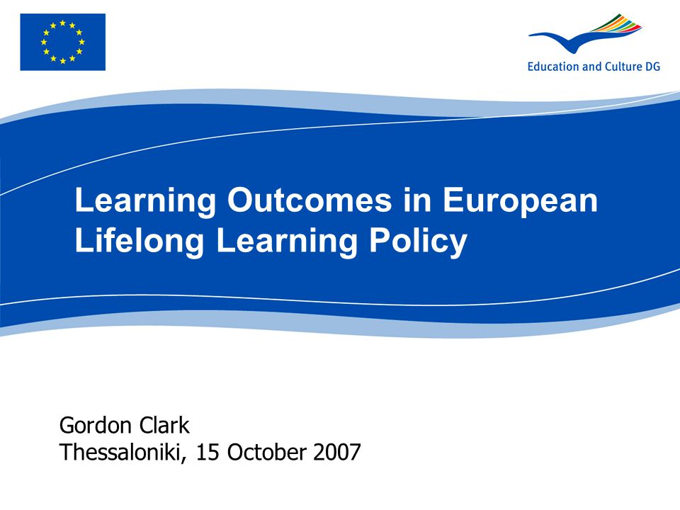 Gordon Clark Thessaloniki, 15 October 2007 Learning Outcomes in European Lifelong Learning Policy