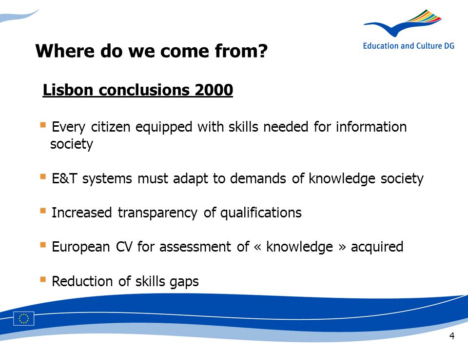 4 Lisbon conclusions 2000  Every citizen equipped with skills needed for information msociety  E&T systems must adapt to demands of knowledge society  Increased transparency of qualifications  European CV for assessment of « knowledge » acquired  Reduction of skills gaps Where do we come from