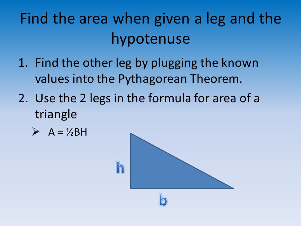 Find the area when given a leg and the hypotenuse 1.Find the other leg by plugging the known values into the Pythagorean Theorem.