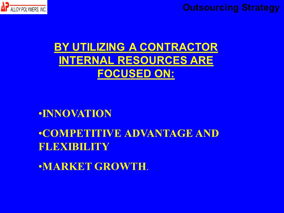 BY UTILIZING A CONTRACTOR INTERNAL RESOURCES ARE FOCUSED ON: INNOVATION COMPETITIVE ADVANTAGE AND FLEXIBILITY MARKET GROWTH.