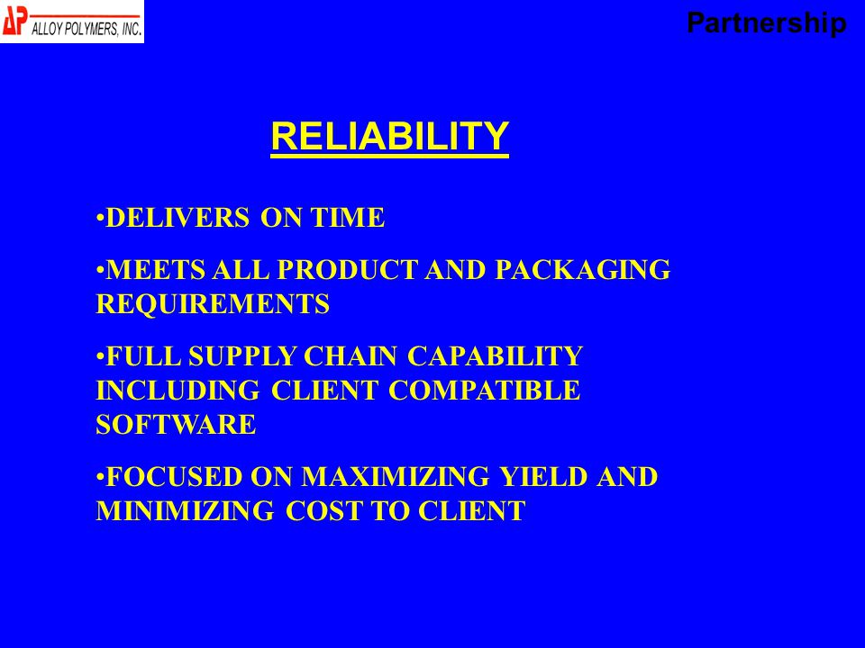 RELIABILITY DELIVERS ON TIME MEETS ALL PRODUCT AND PACKAGING REQUIREMENTS FULL SUPPLY CHAIN CAPABILITY INCLUDING CLIENT COMPATIBLE SOFTWARE FOCUSED ON MAXIMIZING YIELD AND MINIMIZING COST TO CLIENT Partnership