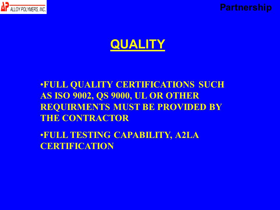 QUALITY FULL QUALITY CERTIFICATIONS SUCH AS ISO 9002, QS 9000, UL OR OTHER REQUIRMENTS MUST BE PROVIDED BY THE CONTRACTOR FULL TESTING CAPABILITY, A2LA CERTIFICATION Partnership