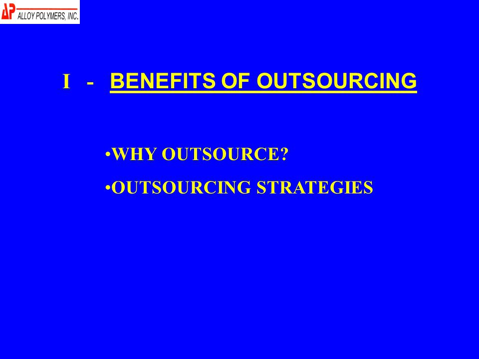 I - BENEFITS OF OUTSOURCING WHY OUTSOURCE OUTSOURCING STRATEGIES