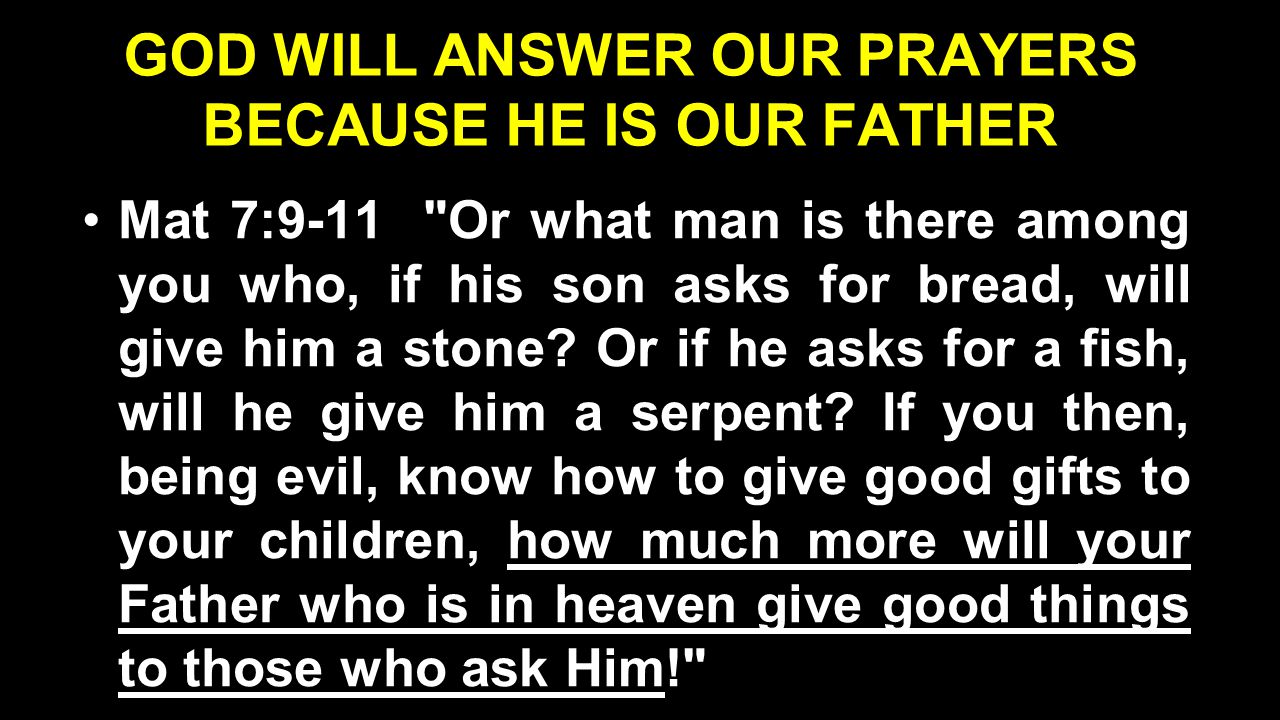 GOD WILL ANSWER OUR PRAYERS BECAUSE HE IS OUR FATHER Mat 7:9-11 Or what man is there among you who, if his son asks for bread, will give him a stone.