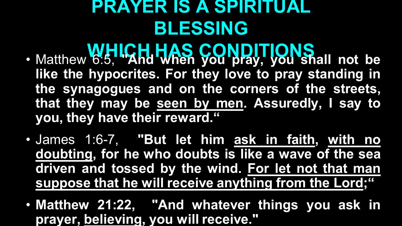 PRAYER IS A SPIRITUAL BLESSING WHICH HAS CONDITIONS Matthew 6:5, And when you pray, you shall not be like the hypocrites.