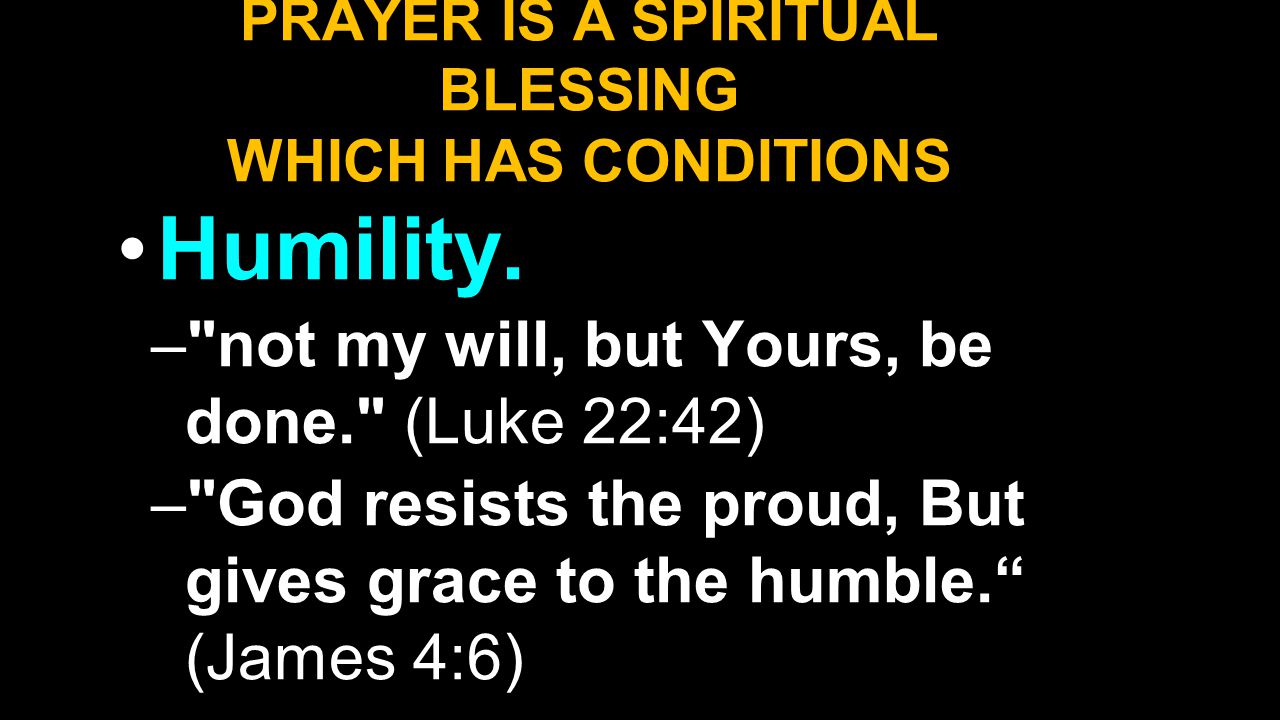 PRAYER IS A SPIRITUAL BLESSING WHICH HAS CONDITIONS Humility.