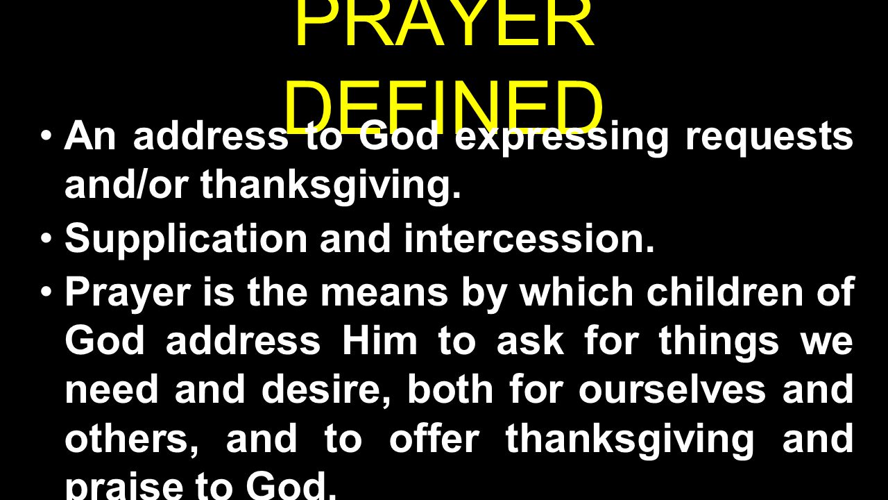PRAYER DEFINED An address to God expressing requests and/or thanksgiving.
