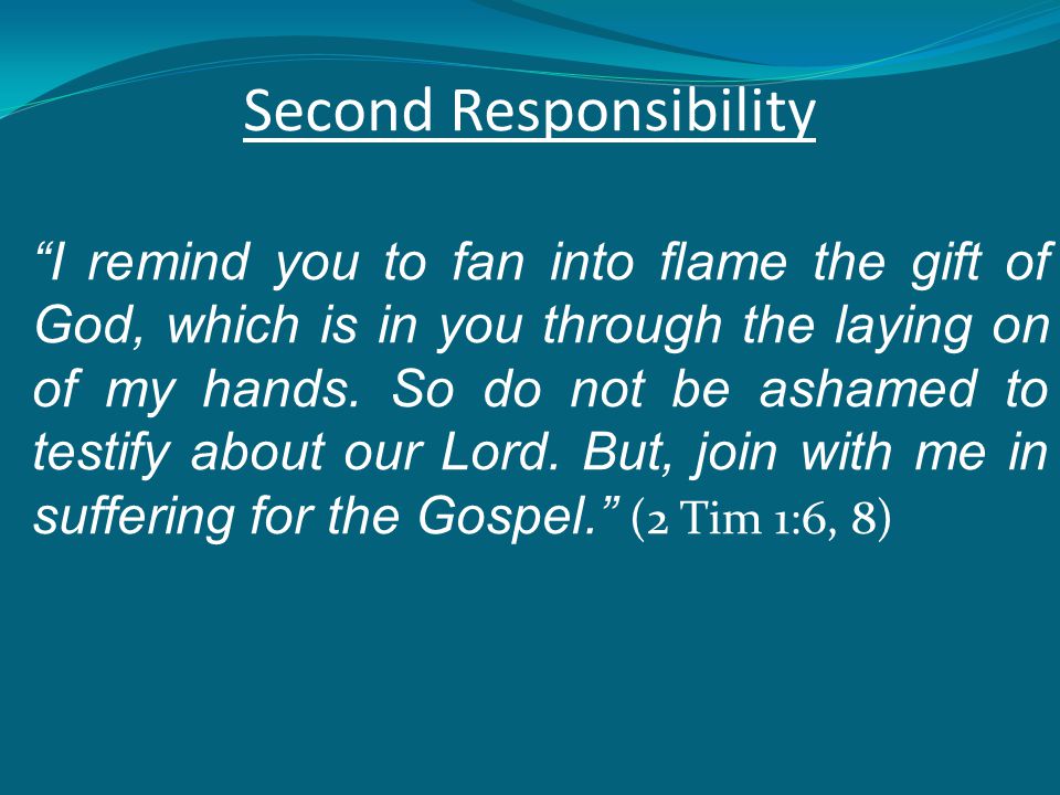 Second Responsibility I remind you to fan into flame the gift of God, which is in you through the laying on of my hands.