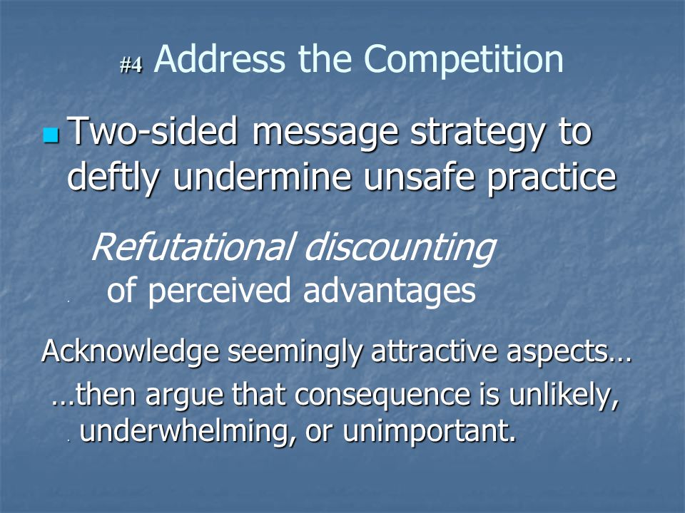 #4 #4 Address the Competition Two-sided message strategy to deftly undermine unsafe practice Two-sided message strategy to deftly undermine unsafe practice Refutational discounting.
