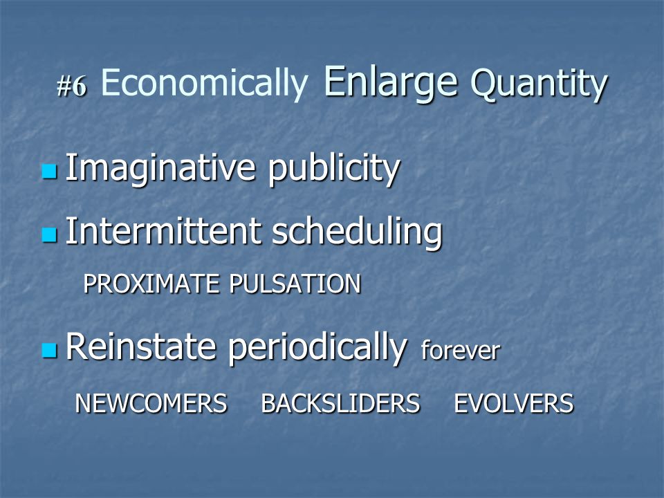 #6 Enlarge Quantity #6 Economically Enlarge Quantity Imaginative publicity Imaginative publicity Intermittent scheduling Intermittent scheduling PROXIMATE PULSATION PROXIMATE PULSATION Reinstate periodically forever Reinstate periodically forever NEWCOMERS BACKSLIDERS EVOLVERS NEWCOMERS BACKSLIDERS EVOLVERS