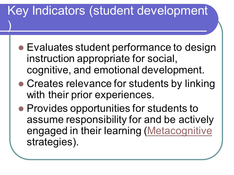 Key Indicators (student development ) Evaluates student performance to design instruction appropriate for social, cognitive, and emotional development.