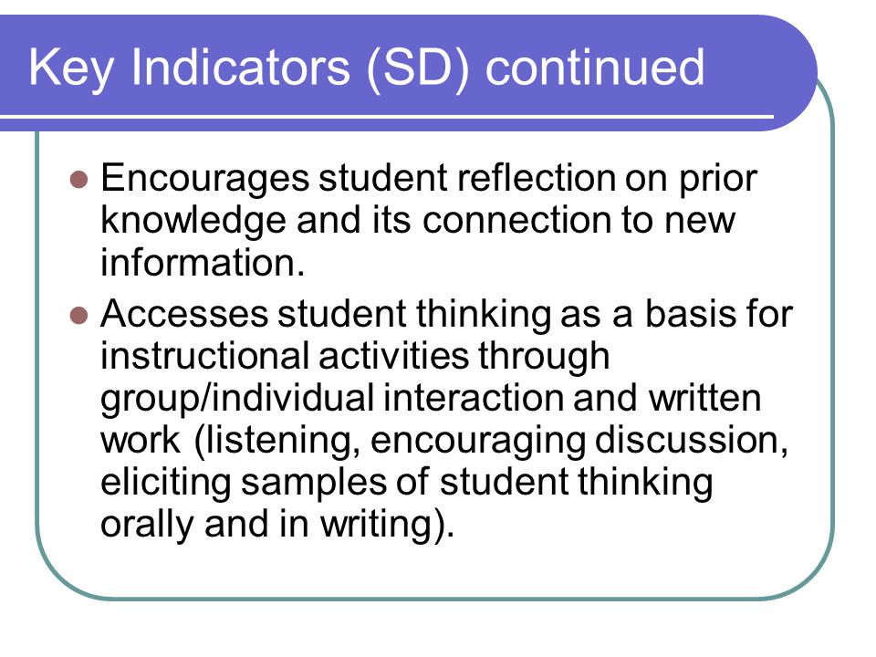 Key Indicators (SD) continued Encourages student reflection on prior knowledge and its connection to new information.