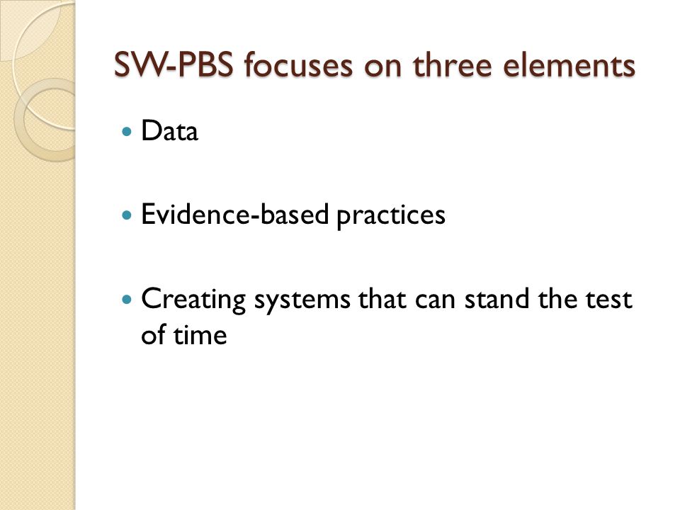 SW-PBS focuses on three elements Data Evidence-based practices Creating systems that can stand the test of time