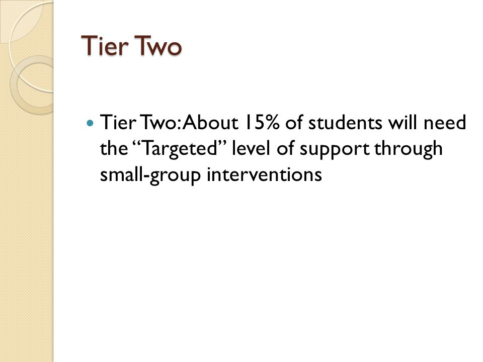 Tier Two Tier Two: About 15% of students will need the Targeted level of support through small-group interventions
