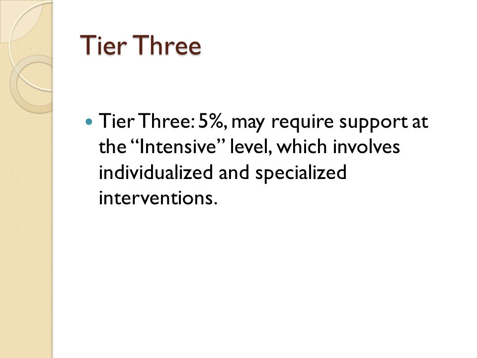 Tier Three Tier Three: 5%, may require support at the Intensive level, which involves individualized and specialized interventions.