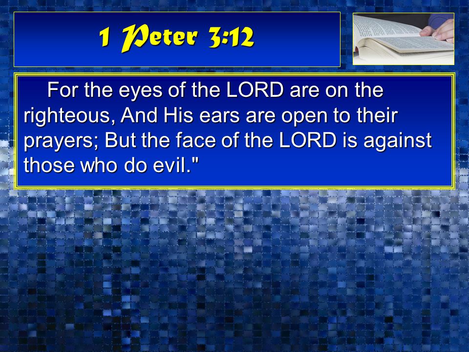 1 Peter 3:12 For the eyes of the LORD are on the righteous, And His ears are open to their prayers; But the face of the LORD is against those who do evil.