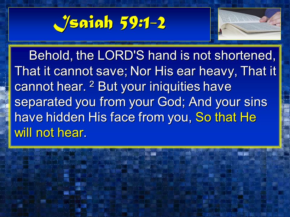 Isaiah 59:1-2 Behold, the LORD S hand is not shortened, That it cannot save; Nor His ear heavy, That it cannot hear.