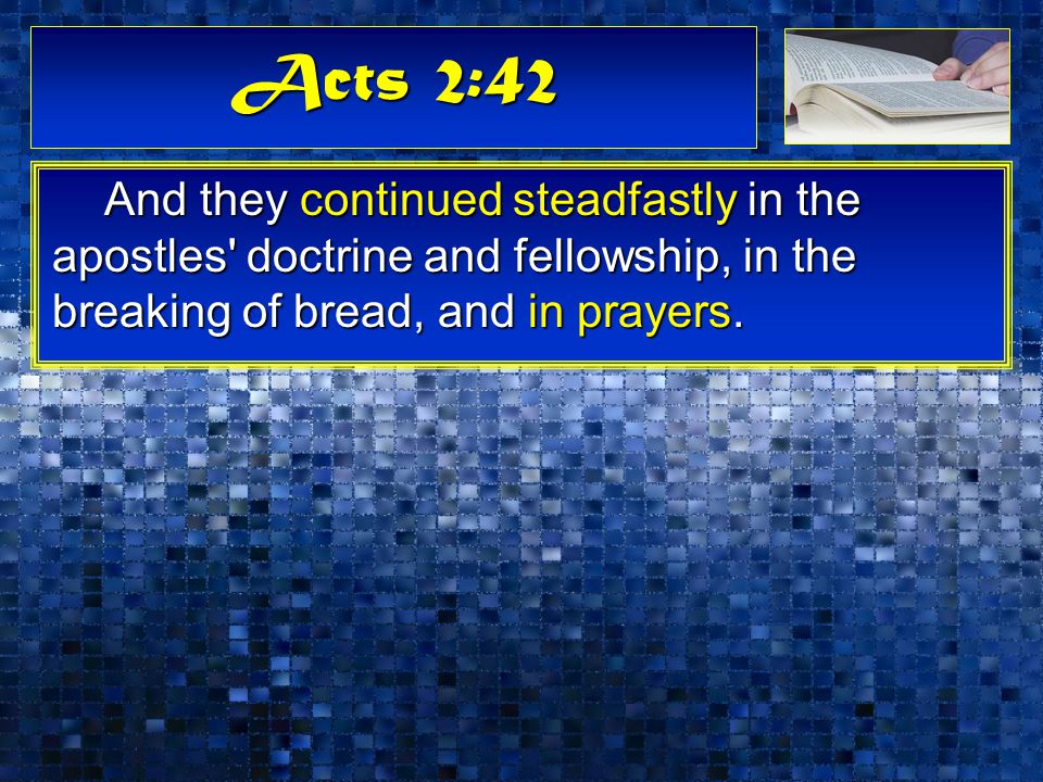 Acts 2:42 And they continued steadfastly in the apostles doctrine and fellowship, in the breaking of bread, and in prayers.