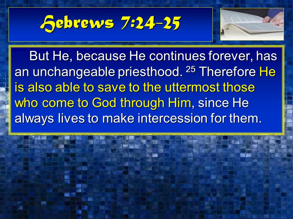 Hebrews 7:24-25 But He, because He continues forever, has an unchangeable priesthood.