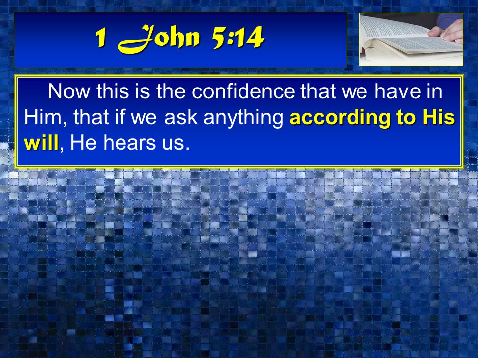 1 John 5:14 according to His will Now this is the confidence that we have in Him, that if we ask anything according to His will, He hears us.