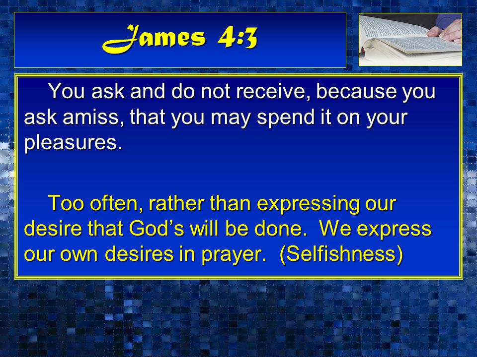 James 4:3 You ask and do not receive, because you ask amiss, that you may spend it on your pleasures.
