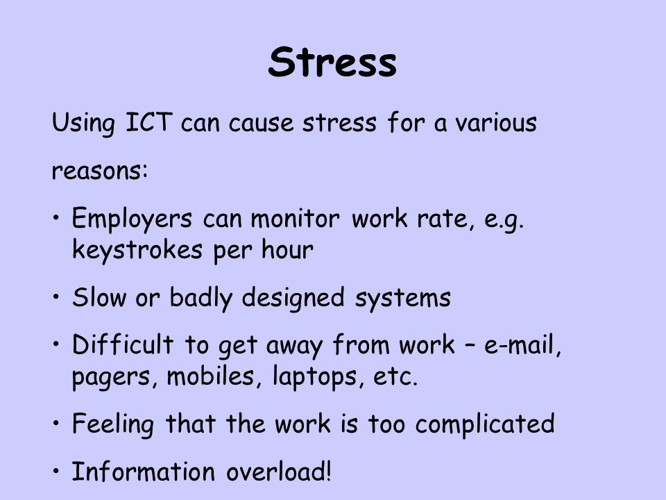 Stress Using ICT can cause stress for a various reasons: Employers can monitor work rate, e.g.