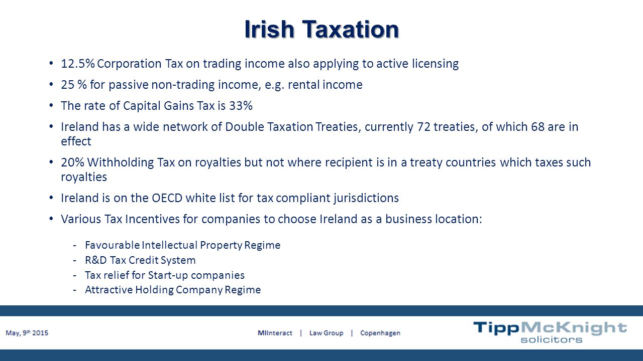 12.5% Corporation Tax on trading income also applying to active licensing 25 % for passive non-trading income, e.g.