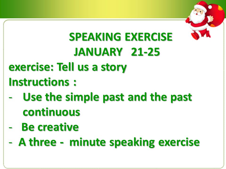 SPEAKING EXERCISE SPEAKING EXERCISE JANUARY exercise: Tell us a story Instructions : -Use the simple past and the past continuous - Be creative - A three - minute speaking exercise
