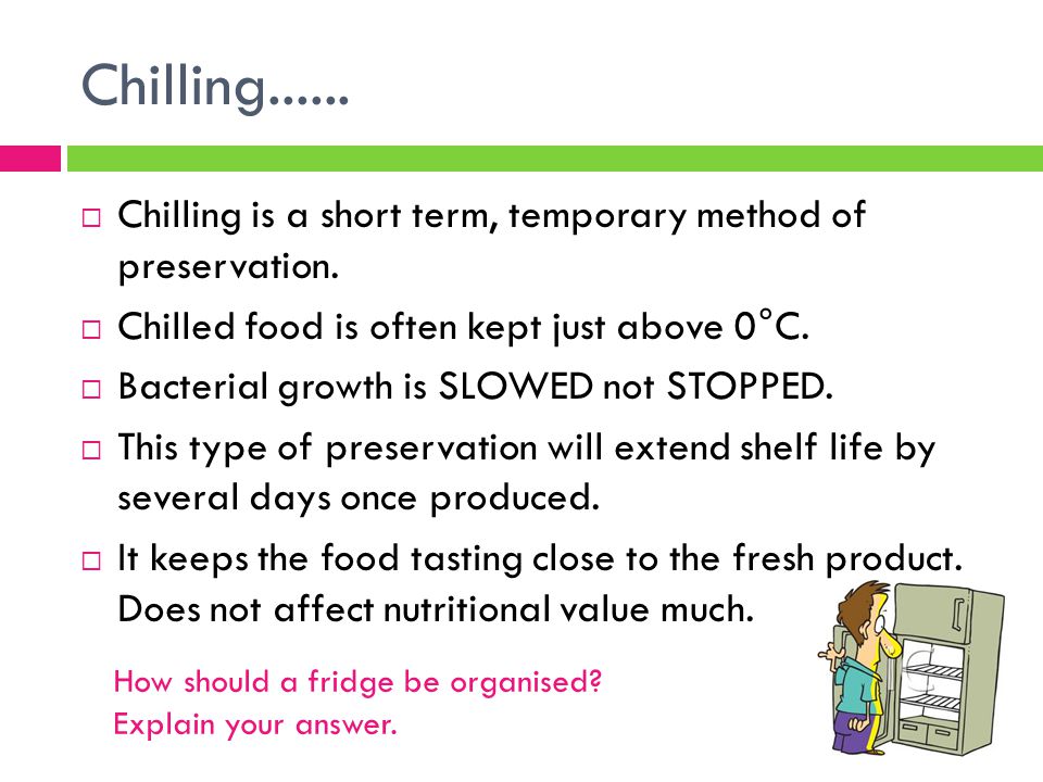 Chilling  Chilling is a short term, temporary method of preservation.