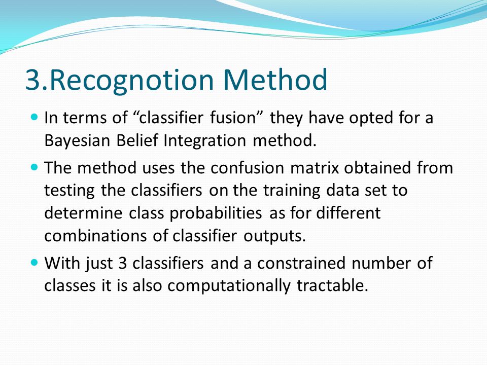 3.Recognotion Method In terms of classifier fusion they have opted for a Bayesian Belief Integration method.
