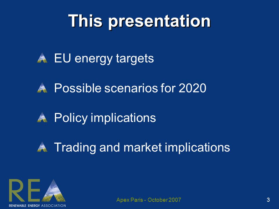 Apex Paris - October This presentation EU energy targets Possible scenarios for 2020 Policy implications Trading and market implications