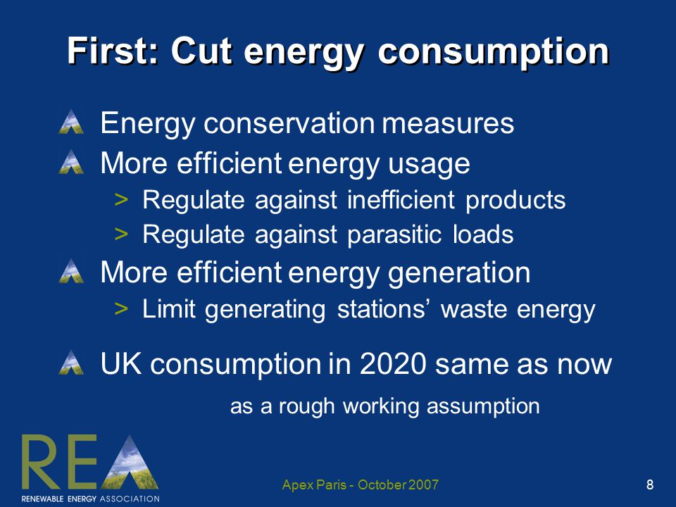Apex Paris - October First: Cut energy consumption Energy conservation measures More efficient energy usage >Regulate against inefficient products >Regulate against parasitic loads More efficient energy generation >Limit generating stations’ waste energy UK consumption in 2020 same as now as a rough working assumption