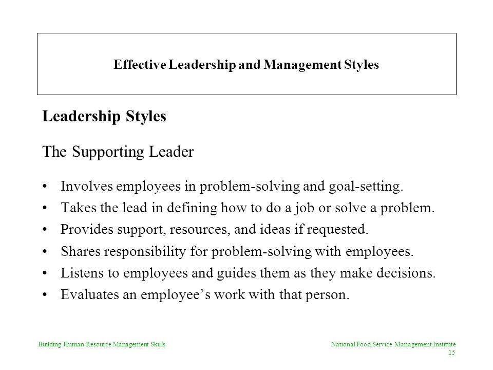 Building Human Resource Management Skills National Food Service Management Institute 15 Effective Leadership and Management Styles Leadership Styles The Supporting Leader Involves employees in problem-solving and goal-setting.