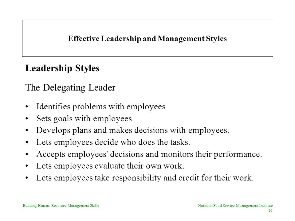 Building Human Resource Management Skills National Food Service Management Institute 16 Effective Leadership and Management Styles Leadership Styles The Delegating Leader Identifies problems with employees.
