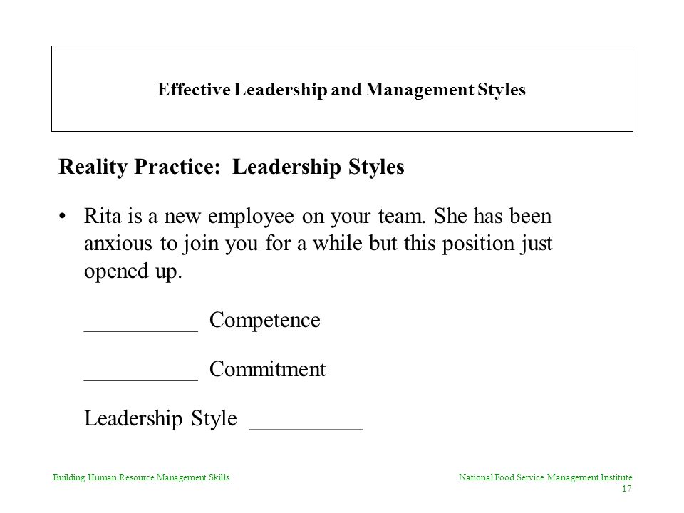 Building Human Resource Management Skills National Food Service Management Institute 17 Effective Leadership and Management Styles Reality Practice: Leadership Styles Rita is a new employee on your team.