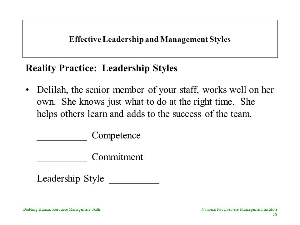Building Human Resource Management Skills National Food Service Management Institute 18 Effective Leadership and Management Styles Reality Practice: Leadership Styles Delilah, the senior member of your staff, works well on her own.