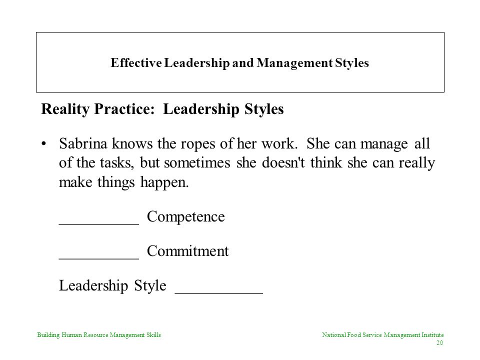 Building Human Resource Management Skills National Food Service Management Institute 20 Effective Leadership and Management Styles Reality Practice: Leadership Styles Sabrina knows the ropes of her work.